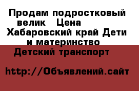 Продам подростковый велик › Цена ­ 2 500 - Хабаровский край Дети и материнство » Детский транспорт   